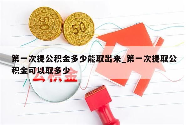 第一次提公积金多少能取出来_第一次提取公积金可以取多少